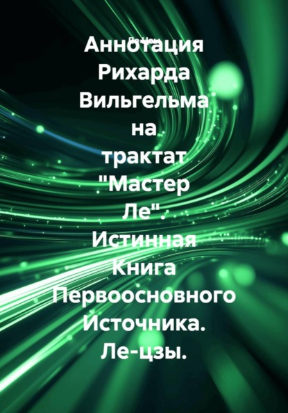 Аннотация Рихарда Вильгельма на трактат "Мастер Ле". Истинная Книга Первоосновного Источника. Ле-цзы.