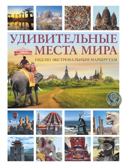 Удивительные места мира. Гид по экстремальным маршрутам
