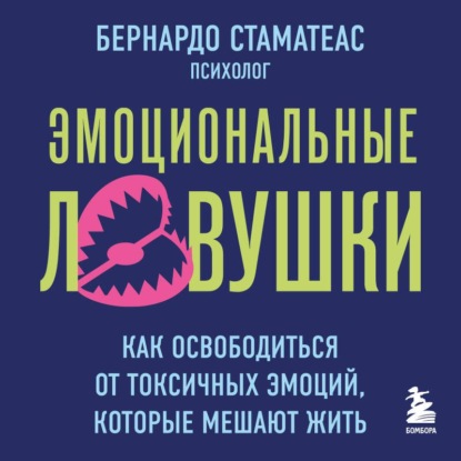 Эмоциональные ловушки. Как освободиться от токсичных эмоций, которые мешают жить