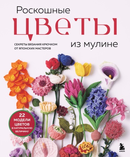 Роскошные цветы из мулине. Секреты вязания крючком от японских мастеров