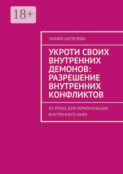 Укроти своих внутренних демонов: Разрешение внутренних конфликтов. 43 урока для гармонизации внутреннего мира