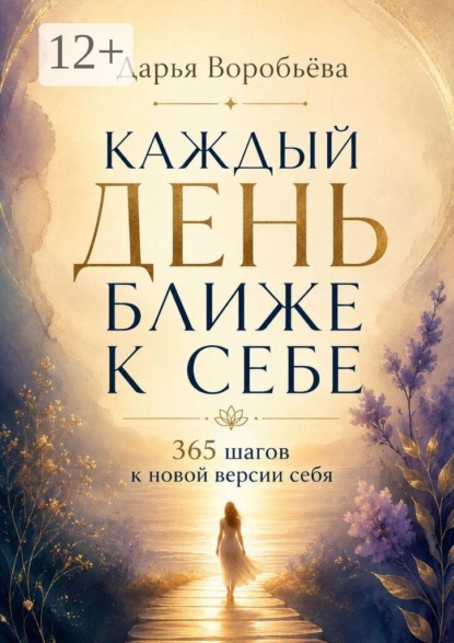 Каждый день ближе к себе. 365 шагов к новой версии себя. 365 шагов к внутренней опоре и жизни в согласии с собой