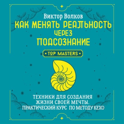 Как менять реальность через подсознание. Техники для создания жизни своей мечты. Практический курс по методу Кехо