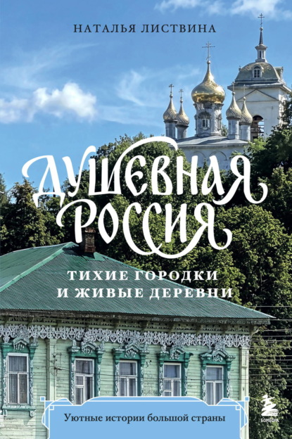 Душевная Россия. Тихие городки и живые деревни. Уютные истории большой страны