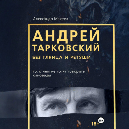 Андрей Тарковский без глянца и ретуши. То, о чем молчат киноведы