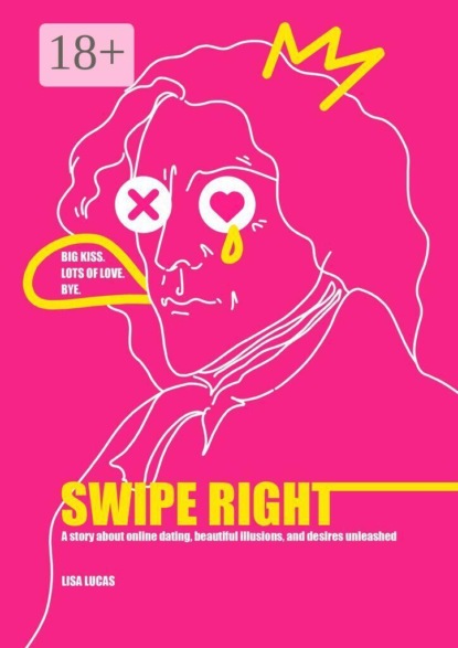 Swipe Right. A story about online dating, beautiful illusions, and desires unleashed