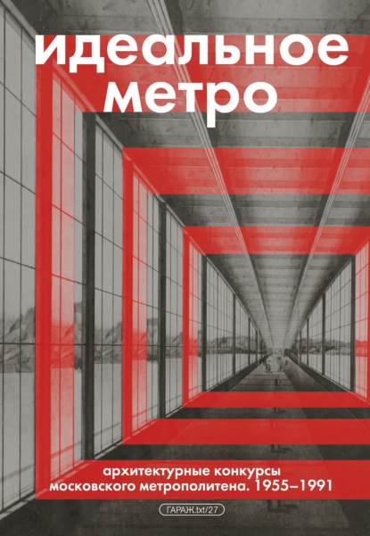 Идеальное метро. Архитектурные конкурсы Московского метрополитена. 1955–1991