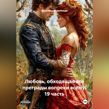 Любовь, обходящая все преграды, вопреки всему! 19 часть.