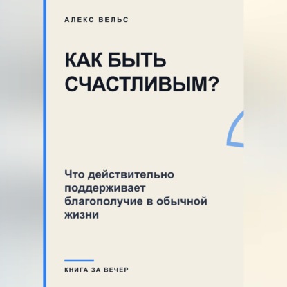 Как быть счастливым? Что действительно поддерживает благополучие в обычной жизни