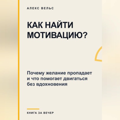 Как найти мотивацию? Почему желание пропадает и что помогает двигаться без вдохновения
