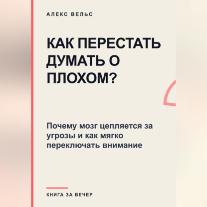 Как перестать думать о плохом? Почему мозг цепляется за угрозы и как мягко переключать внимание