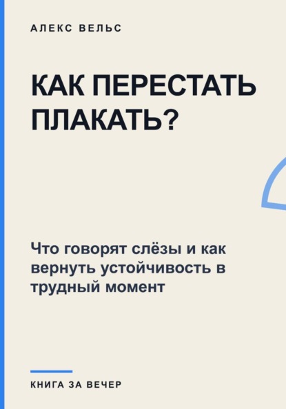 Как перестать плакать? Что говорят слёзы и как вернуть устойчивость в трудный момент