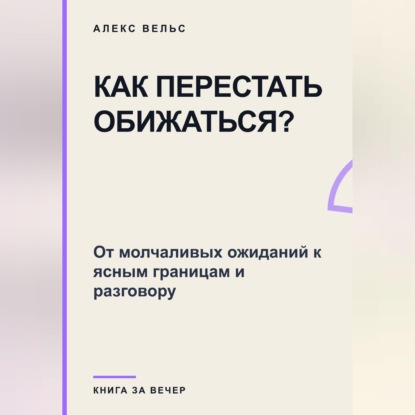 Как перестать обижаться? От молчаливых ожиданий к ясным границам и разговору