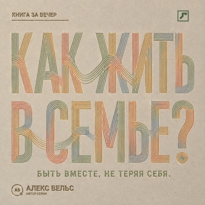 Как жить в семье? Быть вместе, не теряя границ, голоса и права на свою жизнь