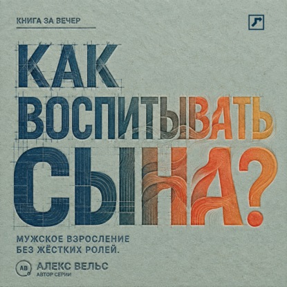 Как воспитывать сына? Мужское взросление без жёстких ролей и запрета на чувства