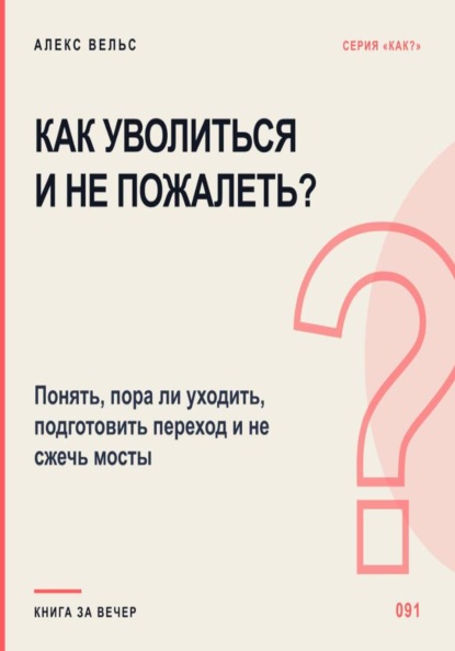 Как уволиться и не пожалеть? Понять, пора ли уходить, подготовить переход и не сжечь мосты