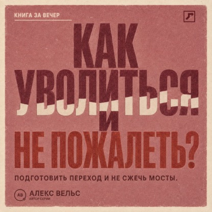 Как уволиться и не пожалеть? Понять, пора ли уходить, подготовить переход и не сжечь мосты