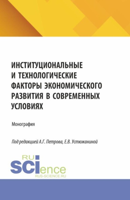 Институциональные и технологические факторы экономического развития в современных условиях. (Аспирантура, Магистратура). Монография.