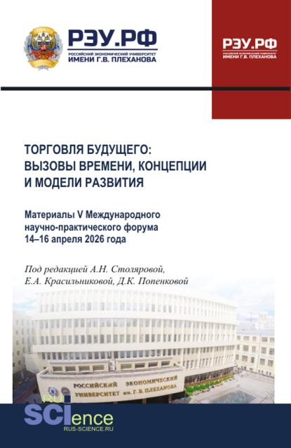 Торговля будущего: вызовы времени, концепции и модели развития. Материалы V Международного научно-практического форума базовой кафедры торговой политики РЭУ им. Г.В. Плеханова 14-16 апреля 2026 года. (Бакалавриат, Магистратура). Сборник материалов.