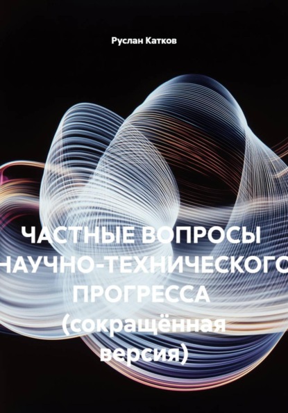Частные вопросы научно-технического прогресса (сокращённая версия)