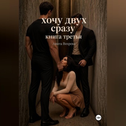 Хочу двух сразу. Книга третья