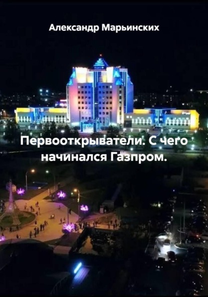Первооткрыватели. С чего начинался Газпром.
