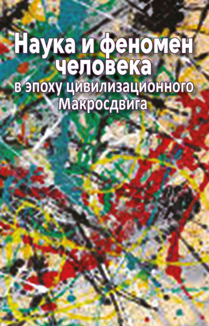 Наука и феномен человека в эпоху цивилизационного Макросдвига
