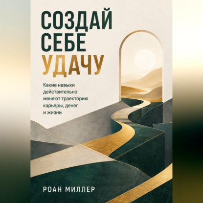 Создай себе удачу. Какие навыки действительно меняют траекторию карьеры, денег и жизни