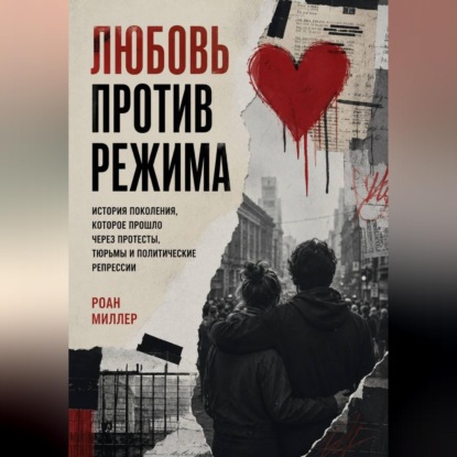 Любовь против режима. История поколения, которое прошло через протесты, тюрьмы и политические репрессии