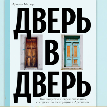 Дверь в дверь. Как нацисты и евреи оказались соседями по эмиграции в Аргентине