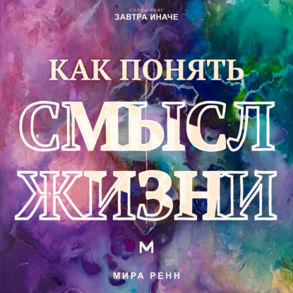 Как понять смысл жизни. Как найти личные ориентиры, когда единственного правильного ответа не существует