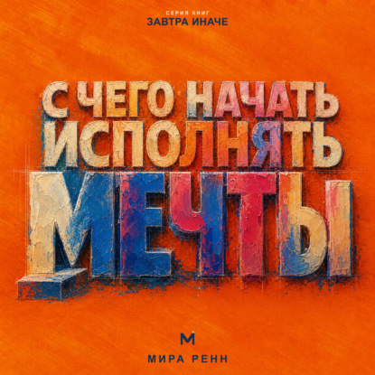 С чего начать исполнять мечты. Как превратить образ желаемой жизни в первые проверяемые шаги