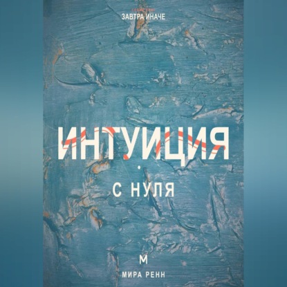 Интуиция с нуля. Как слышать внутренние сигналы и отличать их от тревоги и импульса