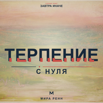 Терпение с нуля. Как выдерживать задержки, не подавлять эмоции и продолжать движение к важному