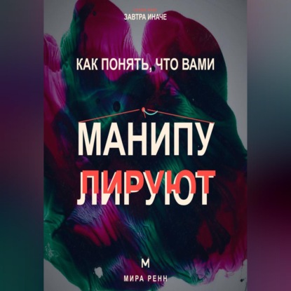 Как понять, что вами манипулируют. Как распознавать скрытое давление и возвращать себе свободу выбора