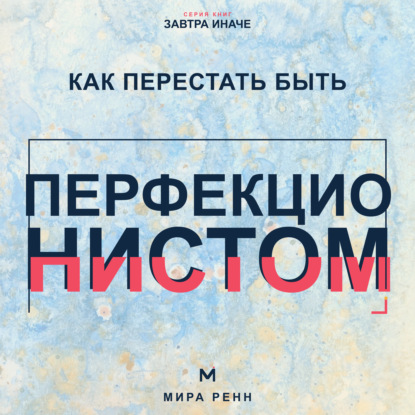 Как перестать быть перфекционистом. Как завершать дела, принимать ошибки и не измерять собой идеал