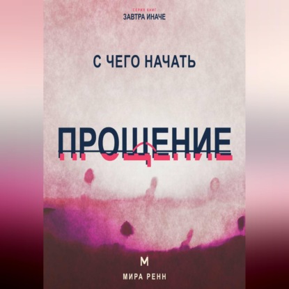 С чего начать прощение. Как отпустить груз прошлого, не оправдывая причинённый вред