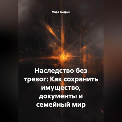 Наследство без тревог: Как сохранить имущество, документы и семейный мир