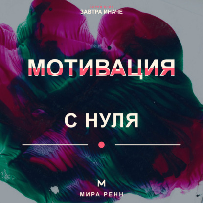 Мотивация с нуля. Как снова захотеть действовать и превратить намерение в ежедневное движение