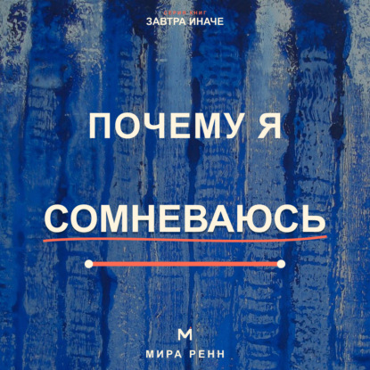 Почему я сомневаюсь. Как отличать полезную проверку от парализующей неуверенности и принимать решения