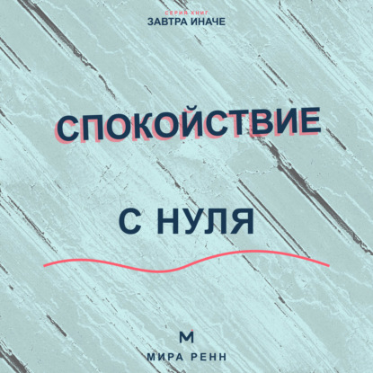 Спокойствие с нуля. Как снижать внутренний шум, выдерживать неопределённость и возвращаться к равновесию