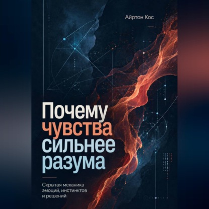 Почему чувства сильнее разума. Скрытая механика эмоций, инстинктов и решений