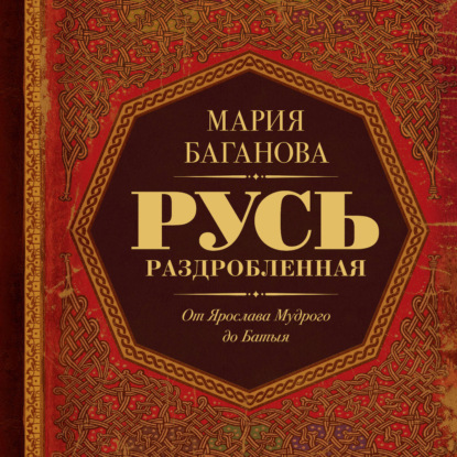 Русь Раздробленная. От Ярослава Мудрого до Батыя