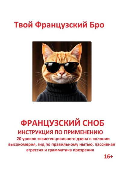 Французский сноб: Инструкция по применению: 20 уроков экзистенциального дзена в колонии высокомерия, гид по правильному нытью, пассивная агрессия и грамматика презрения