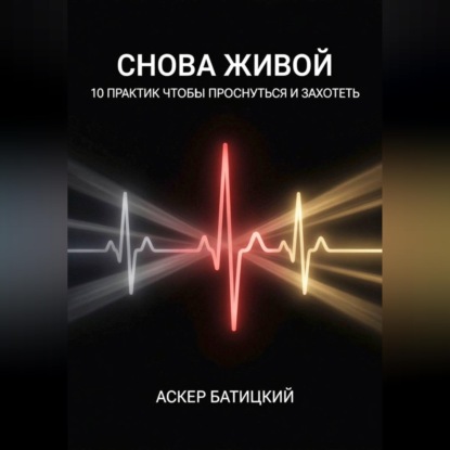 Снова живой: 10 практик, чтобы проснуться и захотеть