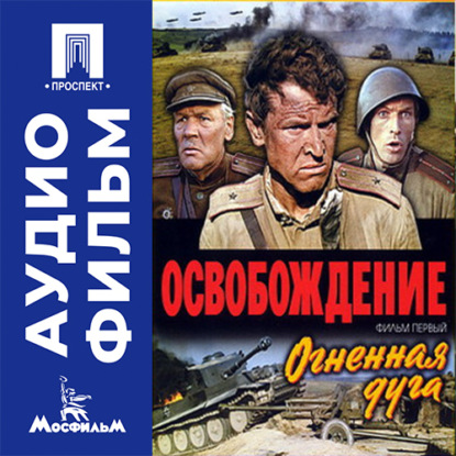 Освобождение. Фильм 1. Огненная дуга - аудиофильм