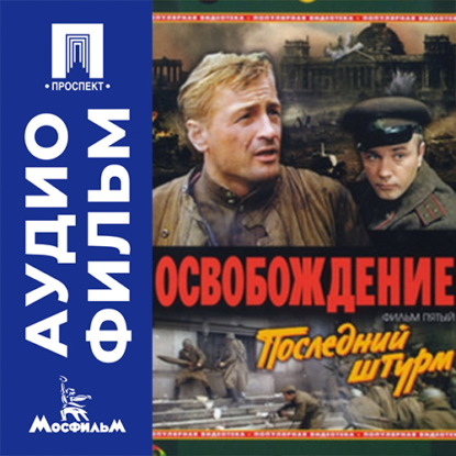 Освобождение. Фильм 5. Последний штурм - аудиофильм