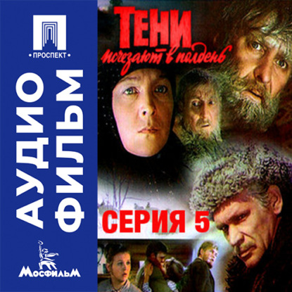 Тени исчезают в полдень. Серия 5 - аудиофильм