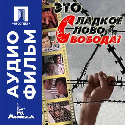 Это сладкое слово – свобода! - аудиофильм