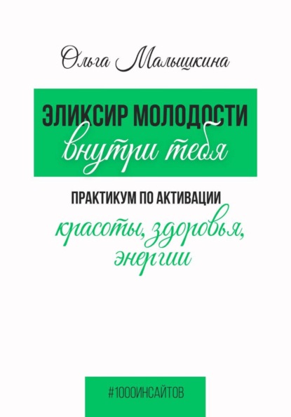 Эликсир молодости внутри тебя. Практикум по активации красоты, здоровья, энергии